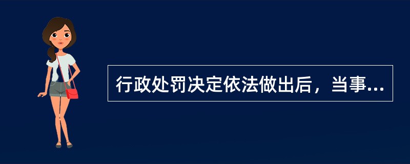 行政处罚决定依法做出后，当事人应当在行政处罚决定的期限内，（）。