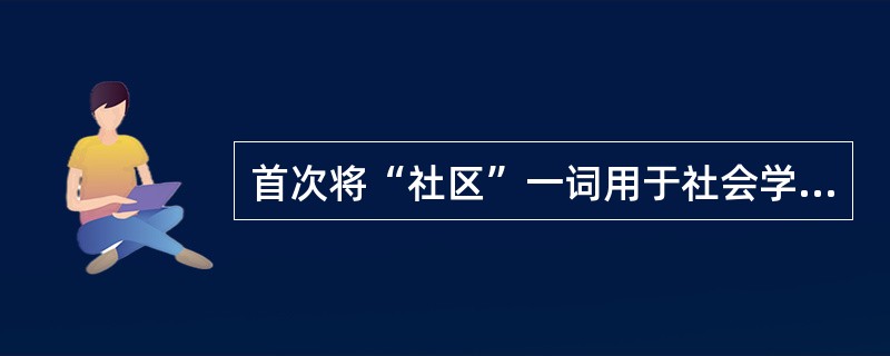 首次将“社区”一词用于社会学研究的是德国社会学家（）。