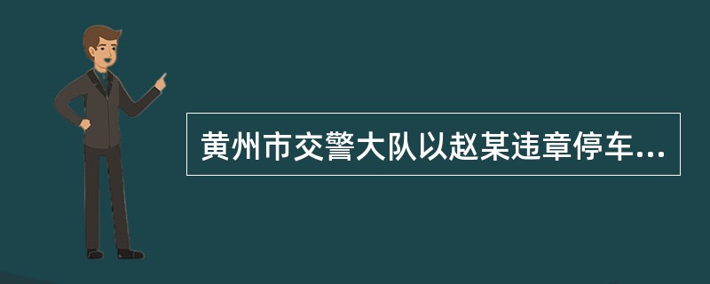 黄州市交警大队以赵某违章停车为由，依有关规定，决定暂扣赵某1个月的驾驶执照。这一