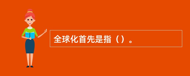 全球化首先是指（）。