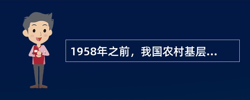 1958年之前，我国农村基层实行的管理体制是（）。