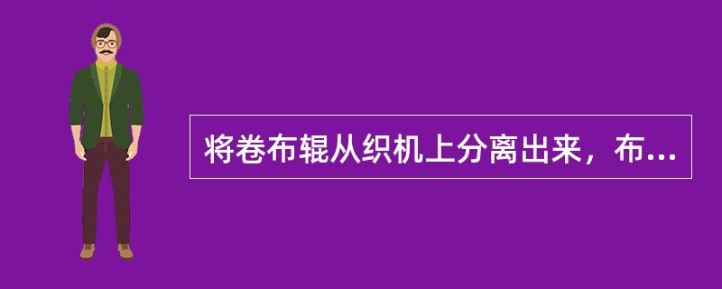 将卷布辊从织机上分离出来，布卷卷绕装置独立成套的卷取形式叫（）。