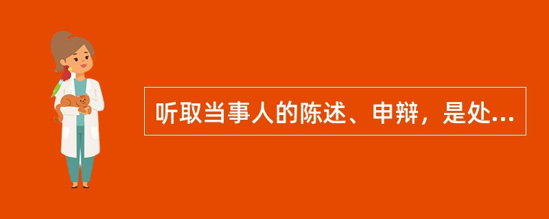 听取当事人的陈述、申辩，是处理每个行政处罚案件的必经程序。