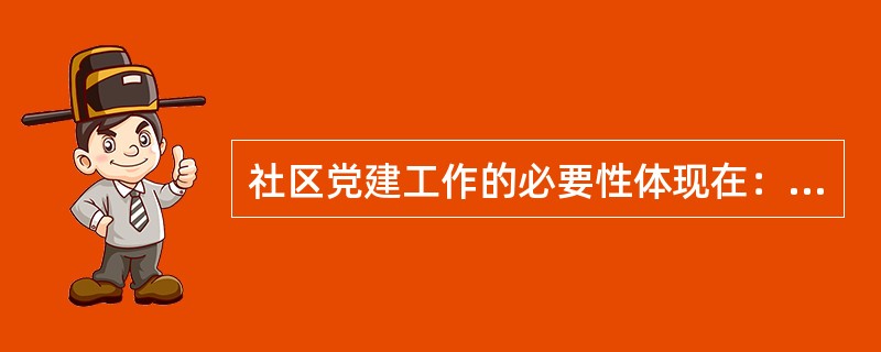 社区党建工作的必要性体现在：加强社区党建工作是（）的需要；加强社区党建工作是在社