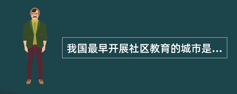 我国最早开展社区教育的城市是（）（）。