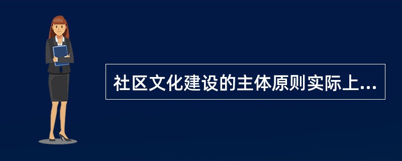 社区文化建设的主体原则实际上就是体现“以人为本”的基本原则。