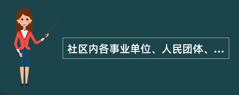 社区内各事业单位、人民团体、居民群众及其自治性组织组成了（）。