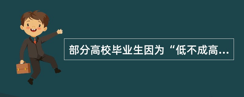 部分高校毕业生因为“低不成高不就”的观念导致毕业即失业。