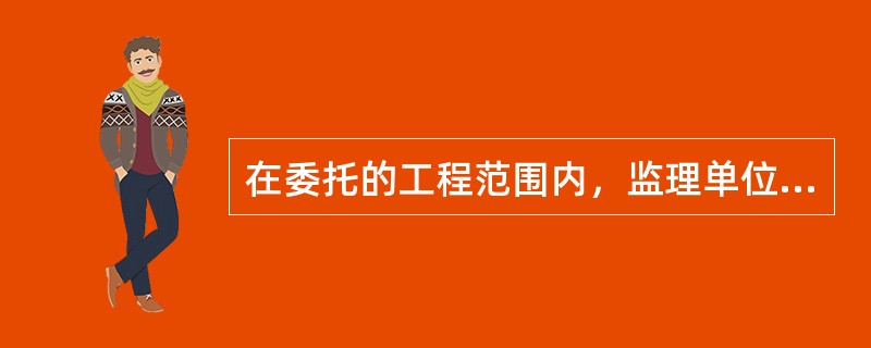 在委托的工程范围内，监理单位享有以下哪些权利？（）