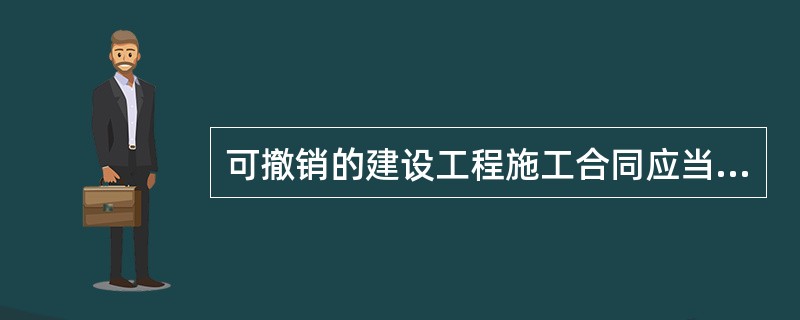 可撤销的建设工程施工合同应当由谁来撤销？（）