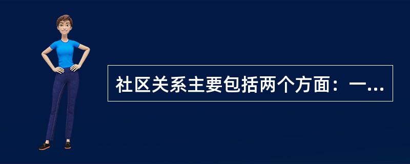 社区关系主要包括两个方面：一方面是与社区居民的关系；另一方面是与社区组织和有关团