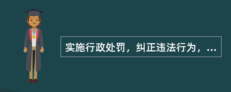 实施行政处罚，纠正违法行为，应当坚持处罚与教育相结合，教育公民、法人或者其他组织