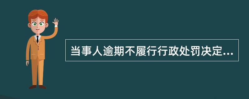 当事人逾期不履行行政处罚决定的，作出行政处罚决定的行政机关可以申请人民法院强制执