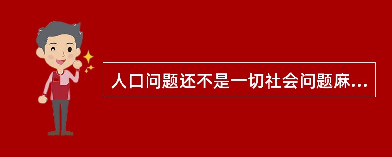 人口问题还不是一切社会问题麻烦的根源。