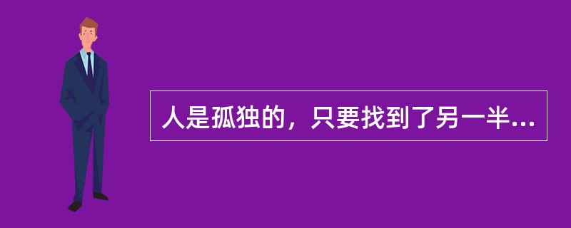 人是孤独的，只要找到了另一半就能摆脱孤独。