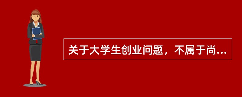 关于大学生创业问题，不属于尚重生观点的是？（）