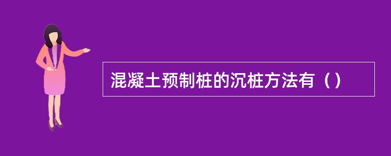 混凝土预制桩的沉桩方法有（）