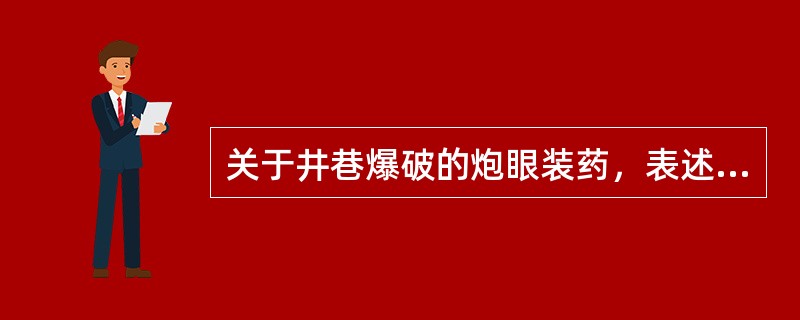 关于井巷爆破的炮眼装药，表述正确的是（）。