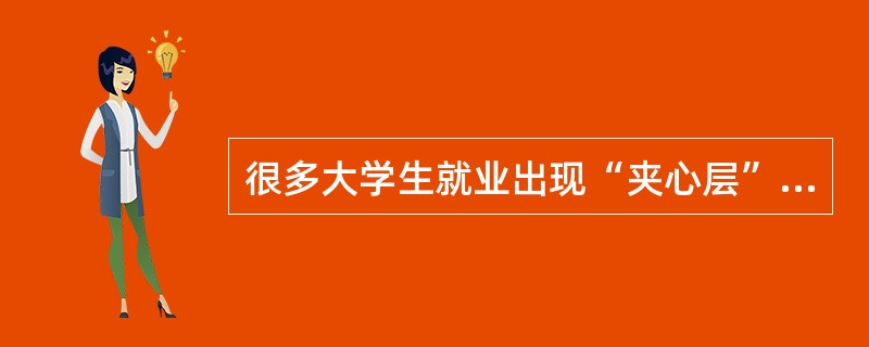 很多大学生就业出现“夹心层”的现象。