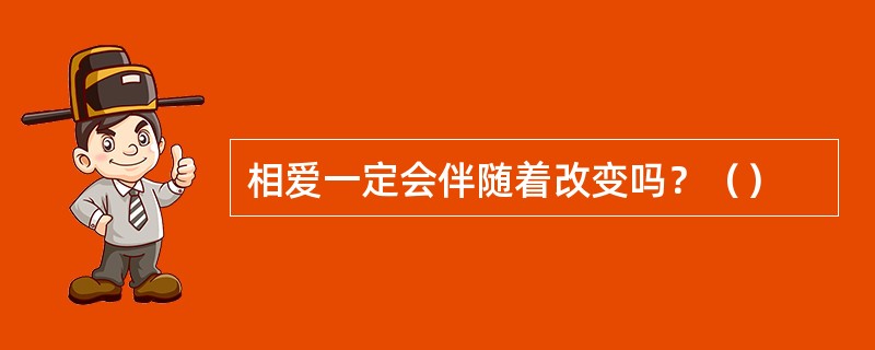 相爱一定会伴随着改变吗？（）