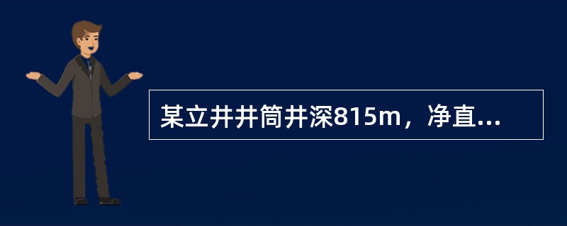 某立井井筒井深815m，净直径7．5m，井筒基岩段井壁厚度600mm，混凝土强度