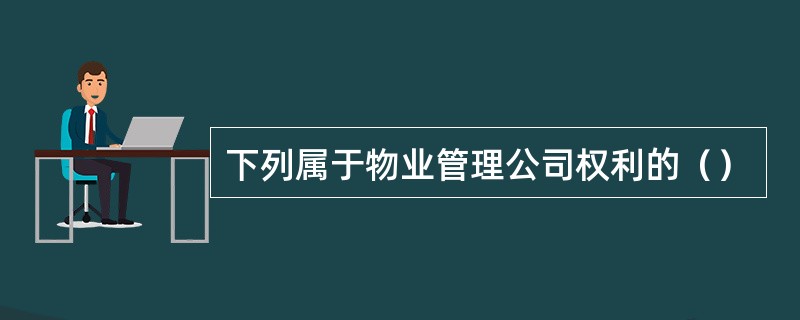 下列属于物业管理公司权利的（）