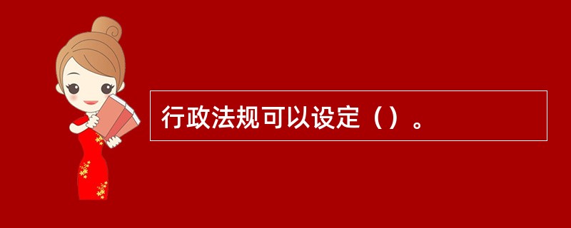 行政法规可以设定（）。