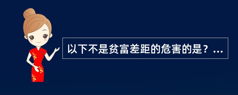 以下不是贫富差距的危害的是？（）