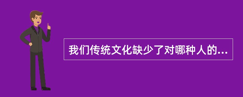 我们传统文化缺少了对哪种人的尊重？（）