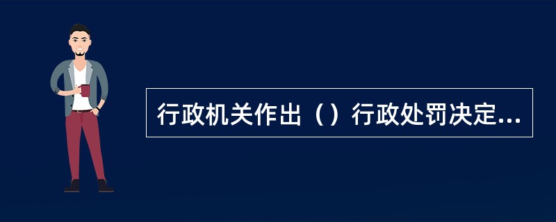 行政机关作出（）行政处罚决定之前，应当告知当事人有要求举行听证的权利