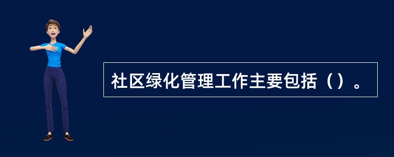 社区绿化管理工作主要包括（）。