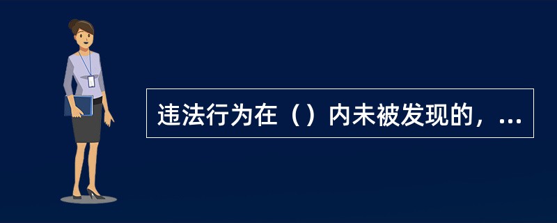 违法行为在（）内未被发现的，不再给予行政处罚。法律另有规定的除外。