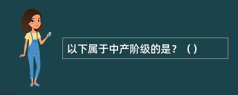 以下属于中产阶级的是？（）