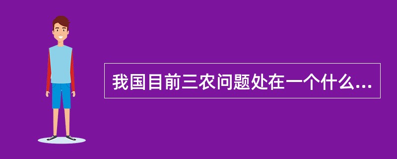 我国目前三农问题处在一个什么时期？（）