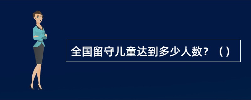 全国留守儿童达到多少人数？（）