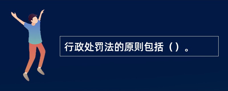 行政处罚法的原则包括（）。