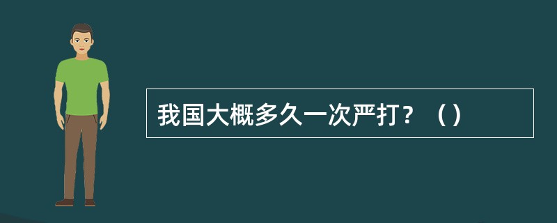 我国大概多久一次严打？（）