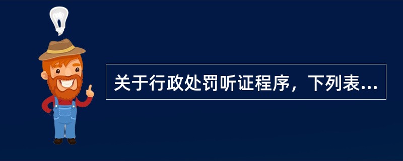 关于行政处罚听证程序，下列表述正确有（）。