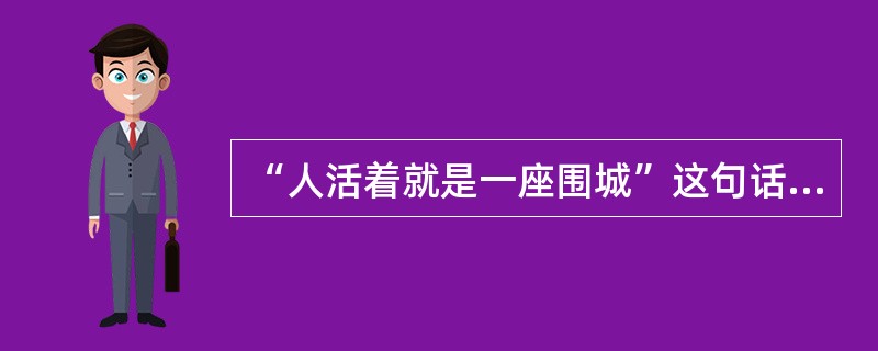 “人活着就是一座围城”这句话是（）说的。