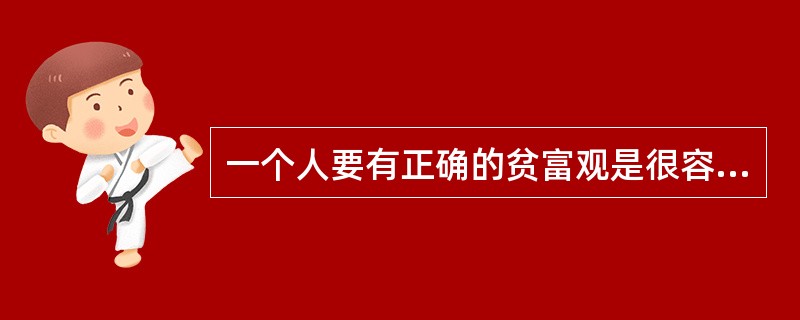 一个人要有正确的贫富观是很容易的。