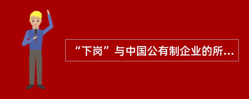 “下岗”与中国公有制企业的所有制性质无关。