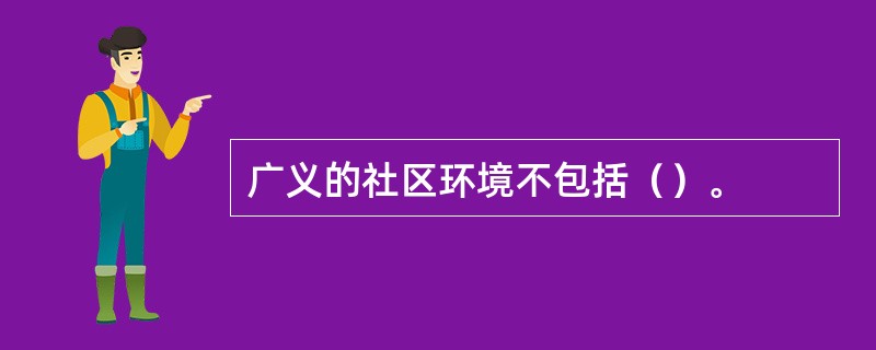 广义的社区环境不包括（）。