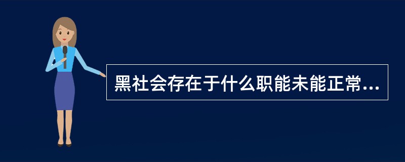 黑社会存在于什么职能未能正常发挥作用的地方？（）