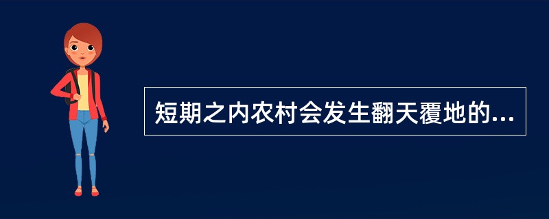 短期之内农村会发生翻天覆地的变化。