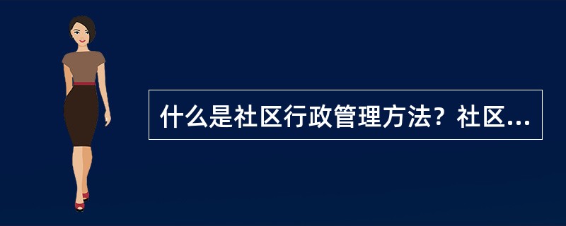 什么是社区行政管理方法？社区行政管理方法的类型有哪些？