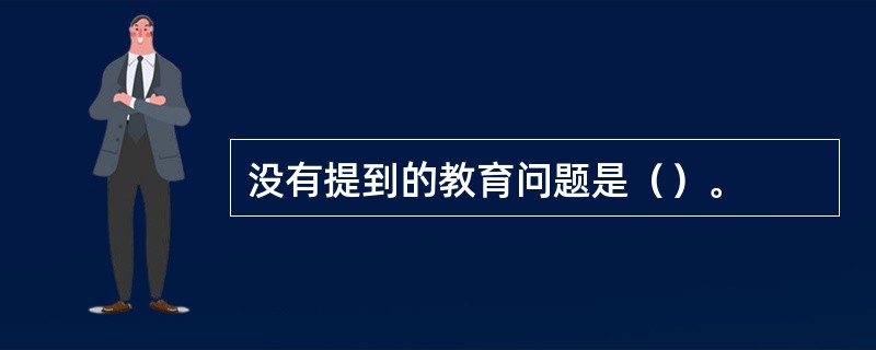 没有提到的教育问题是（）。