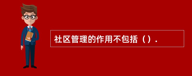 社区管理的作用不包括（）.