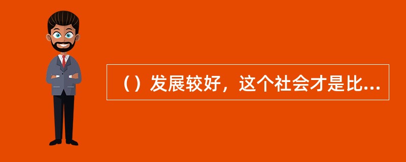 （）发展较好，这个社会才是比较好的社会。