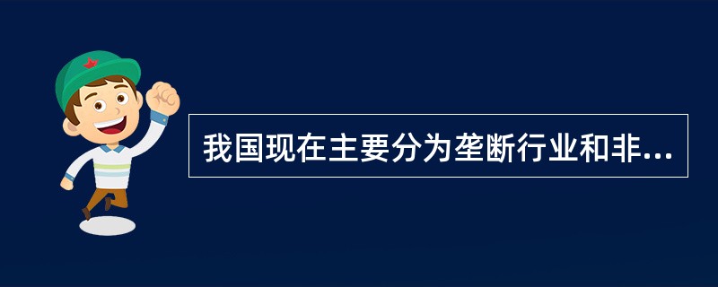 我国现在主要分为垄断行业和非垄断行业。