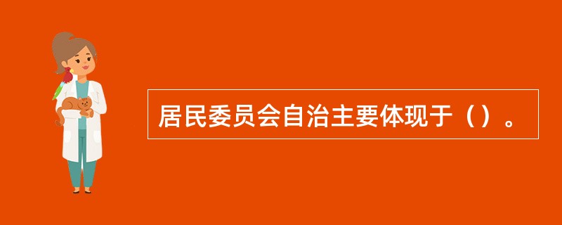 居民委员会自治主要体现于（）。